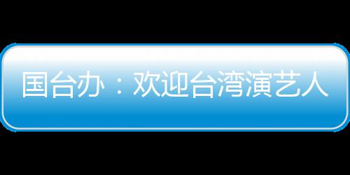 人员台湾欢迎演艺办在大展国台陆发
