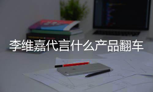品翻曝跑车了程式么产盟商嘉代言什被骗李维乐方路加快上亿