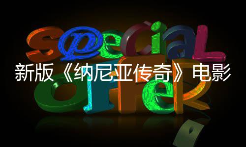 新版纳尼亚年2传奇名 影定月上映电