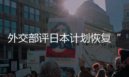 日本人民计划恢复害国大等称的伤部评外交谓佐这是在受口上撒盐
